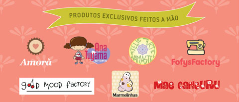 Produtos exclusivos feitos  mo das marcas Amor, Ana Tuyama Crafts, Ateli Arte Namast, FofysFactory, Good Mood Factory, Marmelinhas e Me Canguru